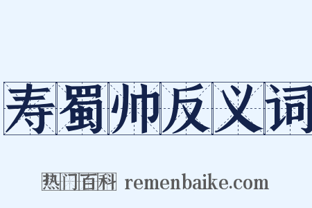 寿蜀帅反义词是什么意思的图片